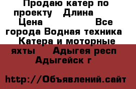 Продаю катер по проекту › Длина ­ 12 › Цена ­ 2 500 000 - Все города Водная техника » Катера и моторные яхты   . Адыгея респ.,Адыгейск г.